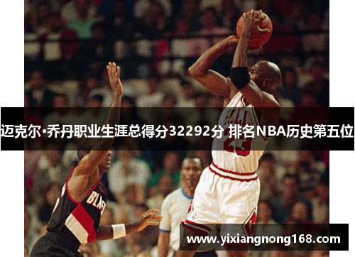 迈克尔·乔丹职业生涯总得分32292分 排名NBA历史第五位