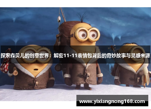 探索森贝儿的创意世界:解密11-11表情包背后的奇妙故事与灵感来源