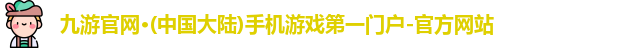 九游官网·(中国大陆)手机游戏第一门户-官方网站